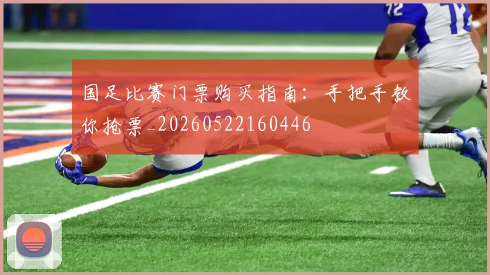 国足比赛门票购买指南:手把手教你抢票_20260522160446