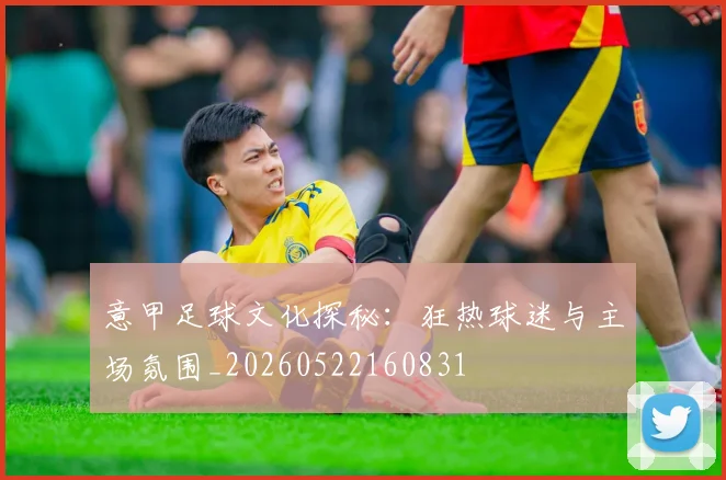 意甲足球文化探秘：狂热球迷与主场氛围_20260522160831