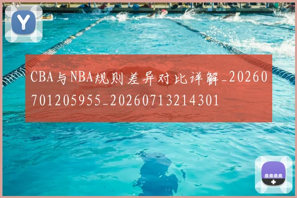 CBA与NBA规则差异对比详解_20260701205955_20260713214301