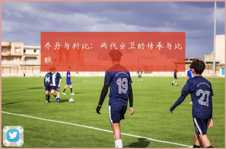 乔丹与科比:两代分卫的传承与比较