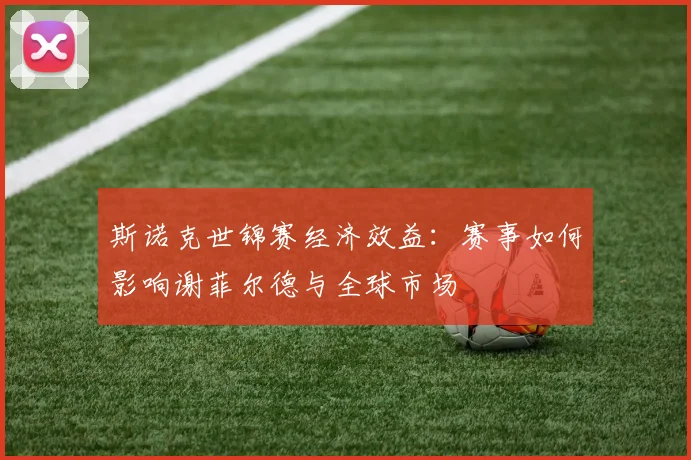 斯诺克世锦赛经济效益:赛事如何影响谢菲尔德与全球市场