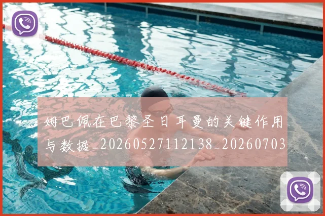姆巴佩在巴黎圣日耳曼的关键作用与数据_20260527112138_20260703231500