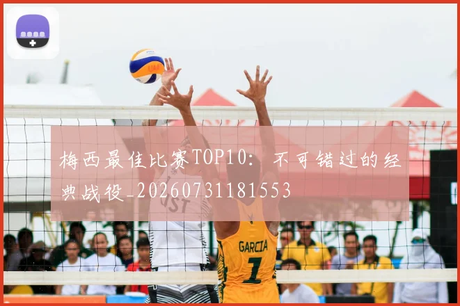 梅西最佳比赛TOP10：不可错过的经典战役_20260731181553