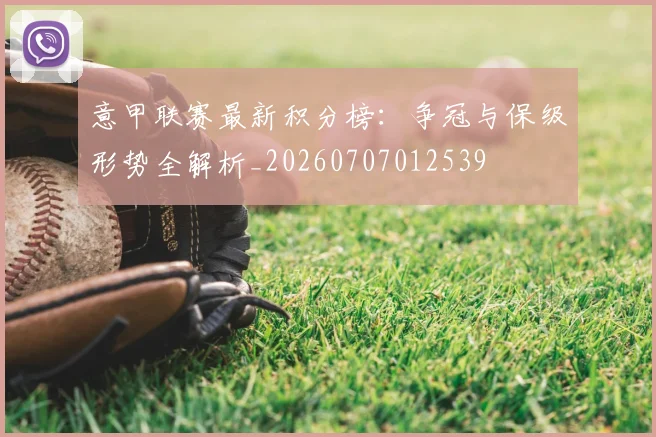 意甲联赛最新积分榜：争冠与保级形势全解析_20260707012539