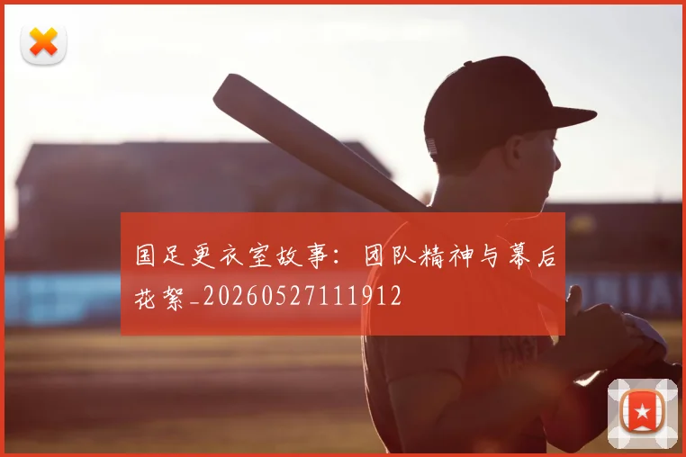 国足更衣室故事：团队精神与幕后花絮_20260527111912