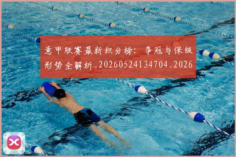 意甲联赛最新积分榜：争冠与保级形势全解析_20260524134704_20260707143539