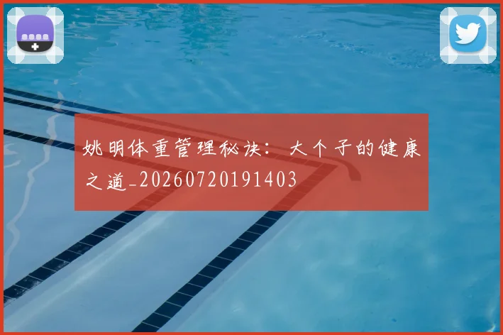 姚明体重管理秘诀：大个子的健康之道_20260720191403