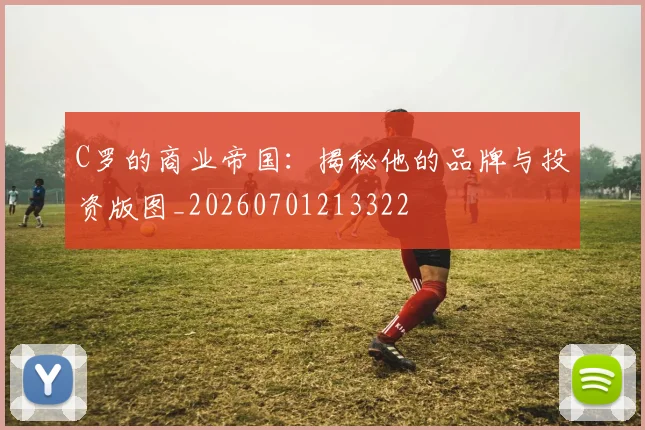 C罗的商业帝国：揭秘他的品牌与投资版图_20260701213322