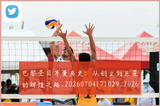 巴黎圣日耳曼历史：从创立到巨星的辉煌之路_20260704171029_20260723172113