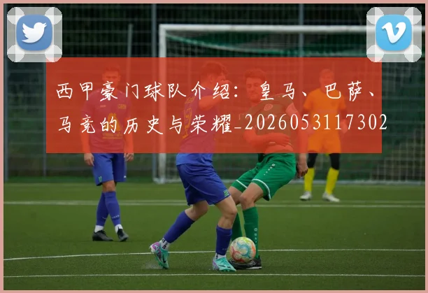 西甲豪门球队介绍：皇马、巴萨、马竞的历史与荣耀_20260531173026_20260710012714