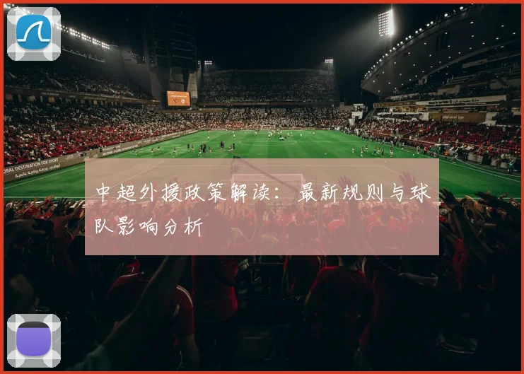 中超外援政策解读:最新规则与球队影响分析