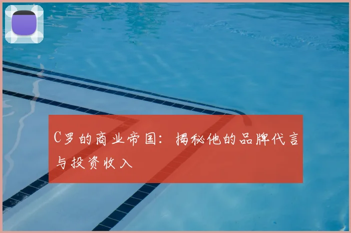 C罗的商业帝国:揭秘他的品牌代言与投资收入