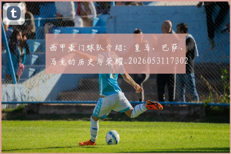 西甲豪门球队介绍：皇马、巴萨、马竞的历史与荣耀_20260531173026_20260710012714