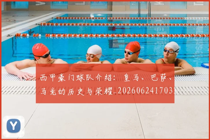 西甲豪门球队介绍：皇马、巴萨、马竞的历史与荣耀_20260624170317_20260710012716