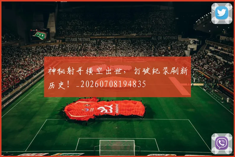 神秘射手横空出世,打破纪录刷新历史!_20260708194835