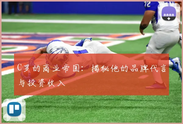 C罗的商业帝国：揭秘他的品牌代言与投资收入