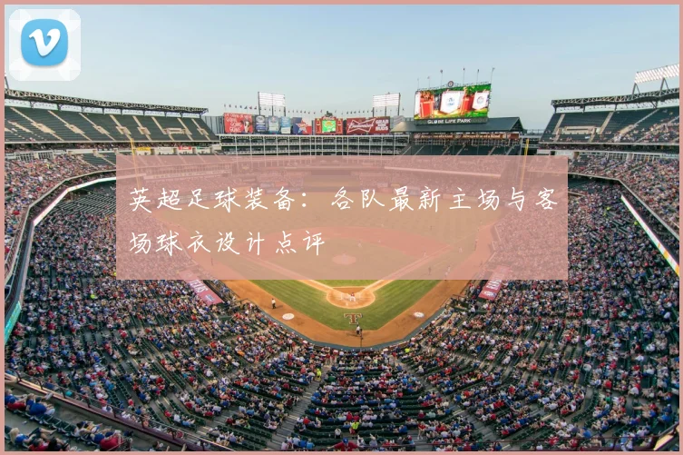 英超足球装备：各队最新主场与客场球衣设计点评