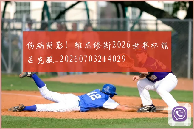 伤病阴影！维尼修斯2026世界杯能否克服_20260703214029