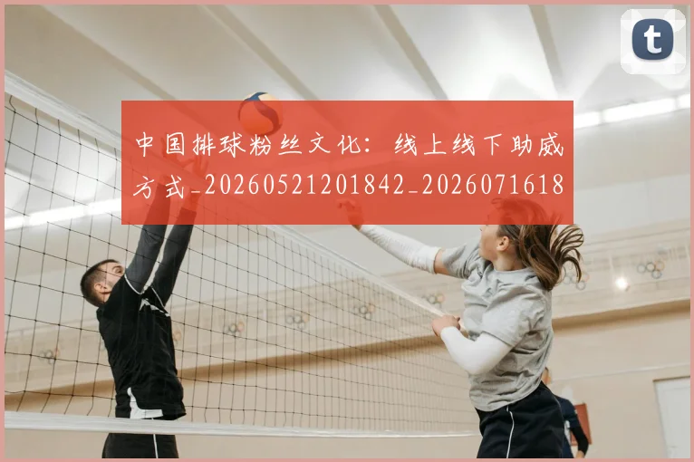 中国排球粉丝文化：线上线下助威方式_20260521201842_20260716182338