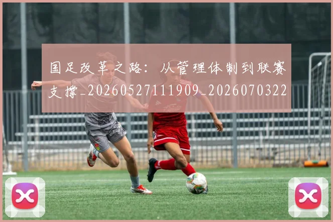 国足改革之路：从管理体制到联赛支撑_20260527111909_20260703223929