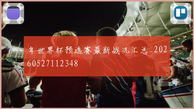 年世界杯预选赛最新战况汇总_20260527112348