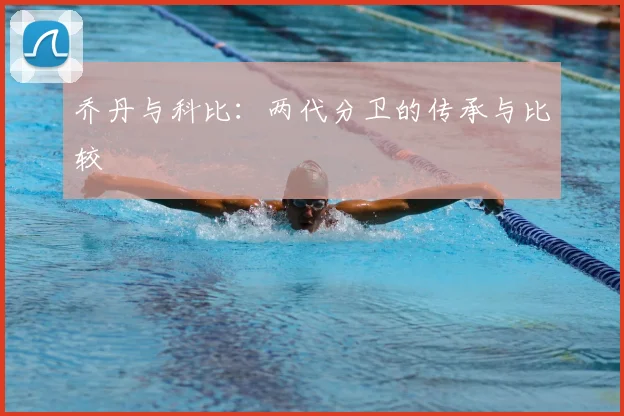 乔丹与科比:两代分卫的传承与比较
