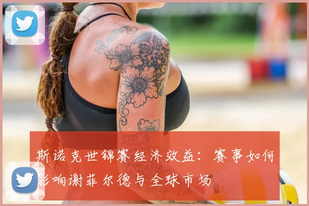 斯诺克世锦赛经济效益:赛事如何影响谢菲尔德与全球市场
