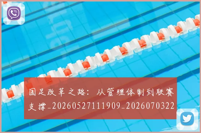 国足改革之路：从管理体制到联赛支撑_20260527111909_20260703223929