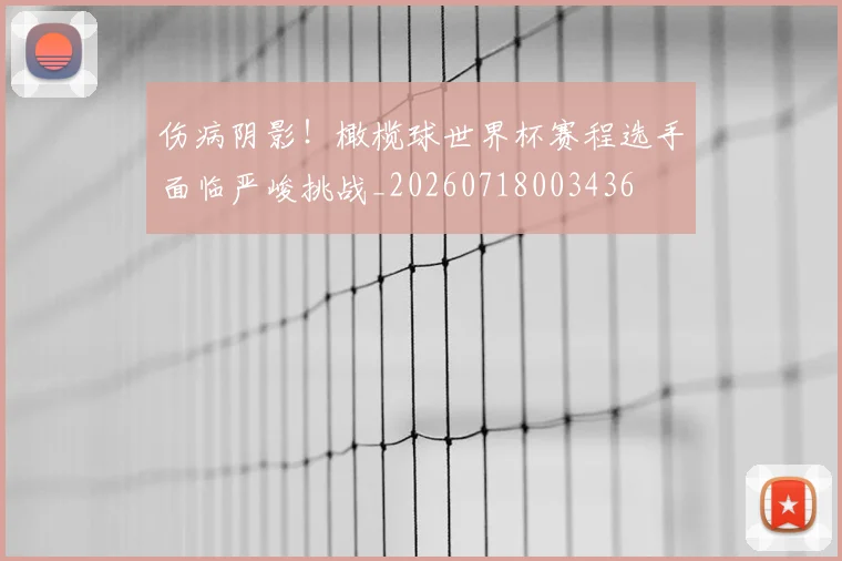 伤病阴影!橄榄球世界杯赛程选手面临严峻挑战_20260718003436