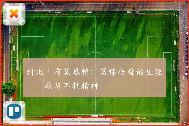 科比·布莱恩特:篮球传奇的生涯回顾与不朽精神