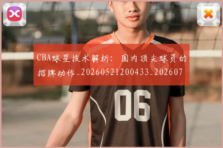 CBA球星技术解析：国内顶尖球员的招牌动作_20260521200433_20260701211600