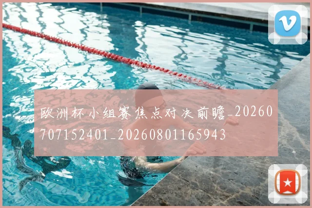 欧洲杯小组赛焦点对决前瞻_20260707152401_20260801165943