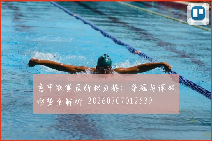 意甲联赛最新积分榜:争冠与保级形势全解析_20260707012539