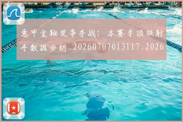 意甲金靴奖争夺战：本赛季顶级射手数据分析_20260707013117_20260723181057