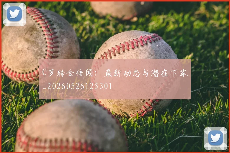 C罗转会传闻：最新动态与潜在下家_20260526125301